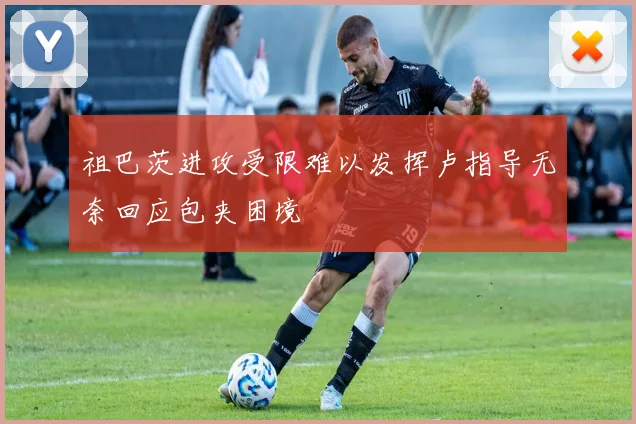 祖巴茨进攻受限难以发挥卢指导无奈回应包夹困境