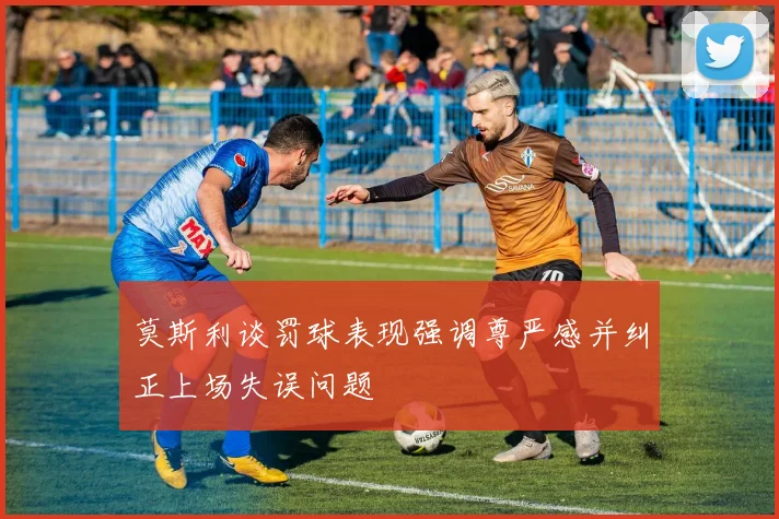 莫斯利谈罚球表现强调尊严感并纠正上场失误问题