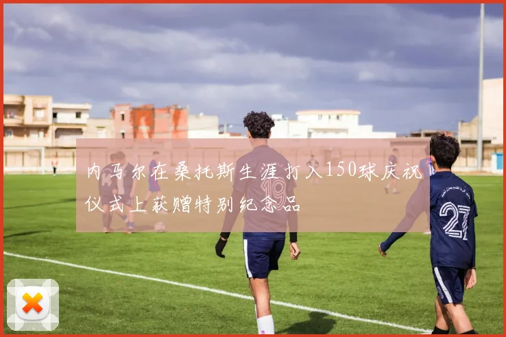 内马尔在桑托斯生涯打入150球庆祝仪式上获赠特别纪念品