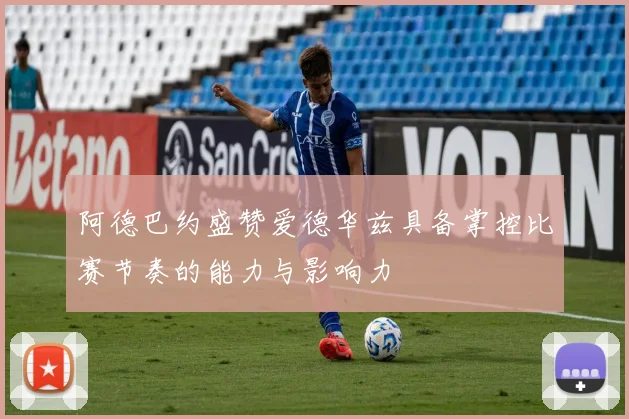 阿德巴约盛赞爱德华兹具备掌控比赛节奏的能力与影响力