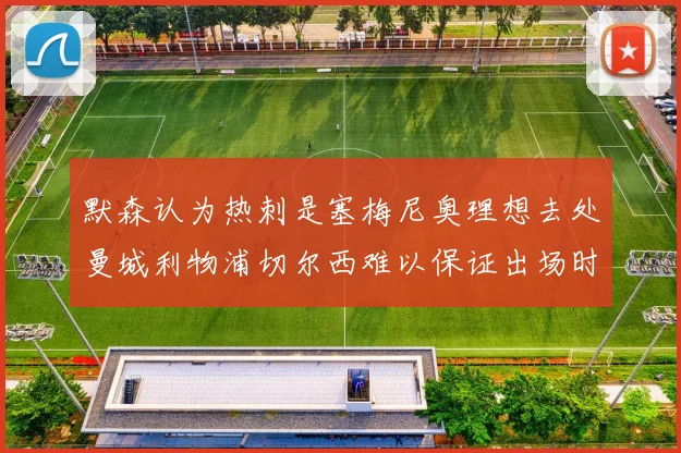 默森认为热刺是塞梅尼奥理想去处曼城利物浦切尔西难以保证出场时间