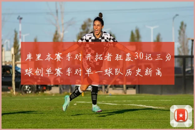 库里本赛季对开拓者狂轰30记三分球创单赛季对单一球队历史新高