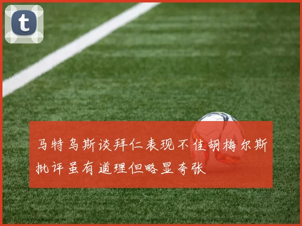马特乌斯谈拜仁表现不佳胡梅尔斯批评虽有道理但略显夸张