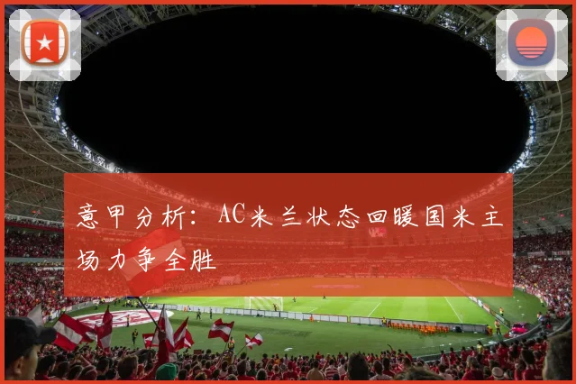 意甲分析：AC米兰状态回暖国米主场力争全胜