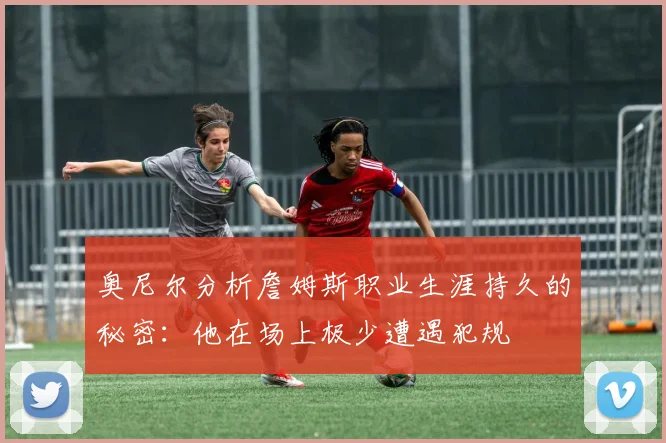 奥尼尔分析詹姆斯职业生涯持久的秘密：他在场上极少遭遇犯规