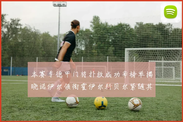 本赛季德甲门将扑救成功率榜单揭晓诺伊尔领衔霍伊尔科贝尔紧随其后