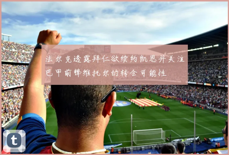 法尔克透露拜仁欲续约凯恩并关注巴甲前锋维托尔的转会可能性