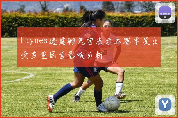 Haynes透露獭兔曾表示本赛季复出受多重因素影响分析