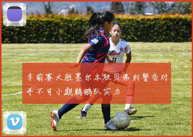季前赛大胜墨尔本联贝弗利警告对手不可小觑鹈鹕队实力