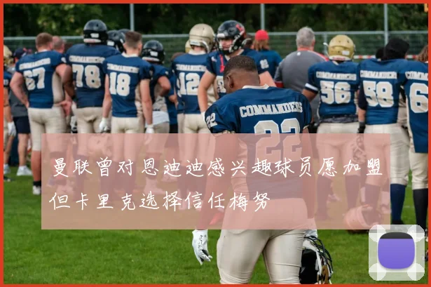 曼联曾对恩迪迪感兴趣球员愿加盟但卡里克选择信任梅努