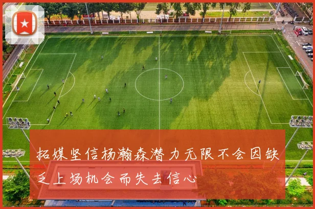 拓媒坚信杨瀚森潜力无限不会因缺乏上场机会而失去信心