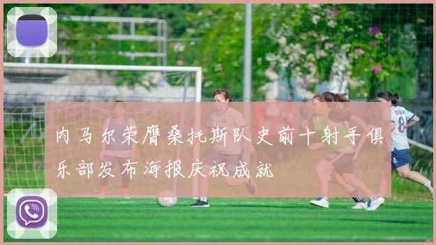 内马尔荣膺桑托斯队史前十射手俱乐部发布海报庆祝成就