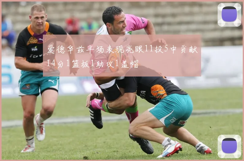 爱德华兹半场表现亮眼11投5中贡献14分1篮板1助攻1盖帽