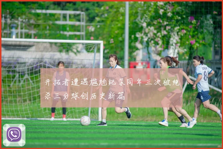 开拓者遭遇尴尬纪录同年三次被绝杀三分球创历史新篇