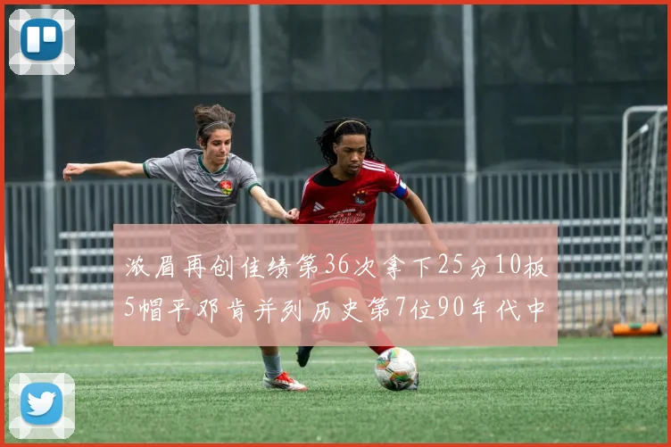 浓眉再创佳绩第36次拿下25分10板5帽平邓肯并列历史第7位90年代中锋强势前五