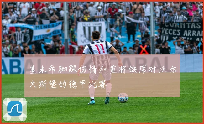 基米希脚踝伤情加重将缺席对沃尔夫斯堡的德甲比赛