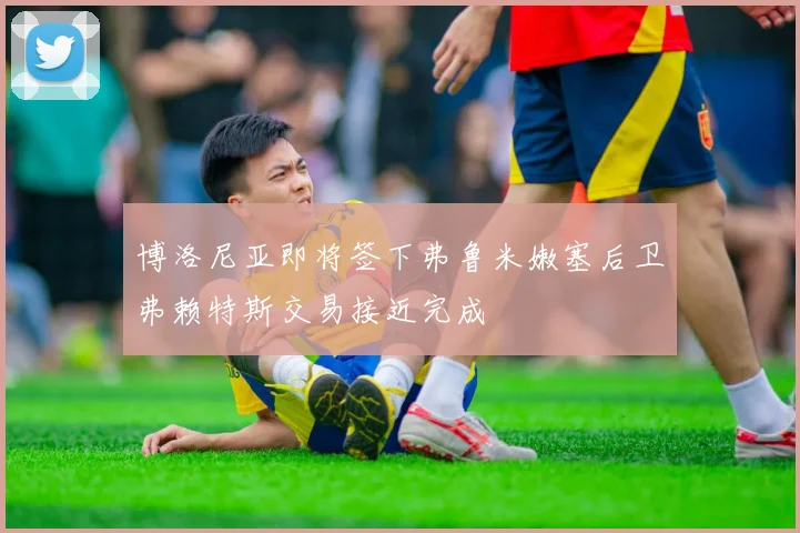 博洛尼亚即将签下弗鲁米嫩塞后卫弗赖特斯交易接近完成